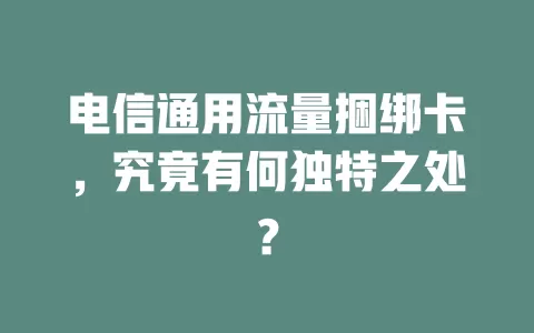 电信通用流量捆绑卡，究竟有何独特之处？