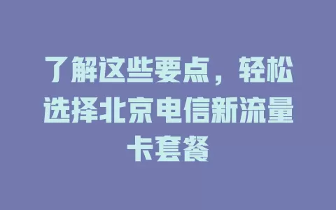 了解这些要点，轻松选择北京电信新流量卡套餐