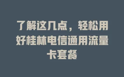 了解这几点，轻松用好桂林电信通用流量卡套餐