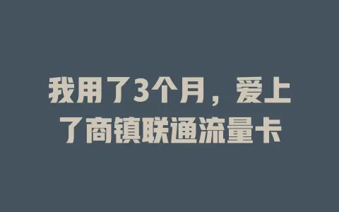 我用了3个月，爱上了商镇联通流量卡