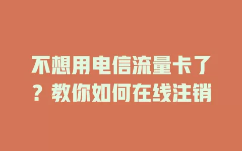 不想用电信流量卡了？教你如何在线注销