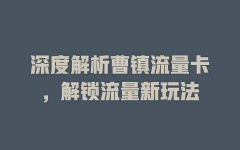 深度解析曹镇流量卡，解锁流量新玩法