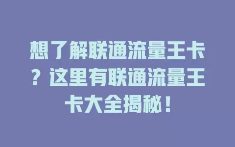 想了解联通流量王卡？这里有联通流量王卡大全揭秘！