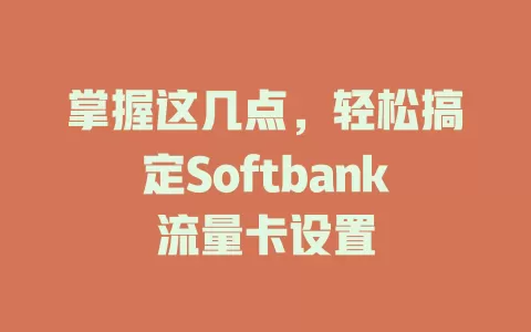 掌握这几点，轻松搞定Softbank流量卡设置