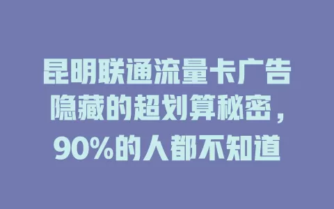 昆明联通流量卡广告隐藏的超划算秘密，90%的人都不知道
