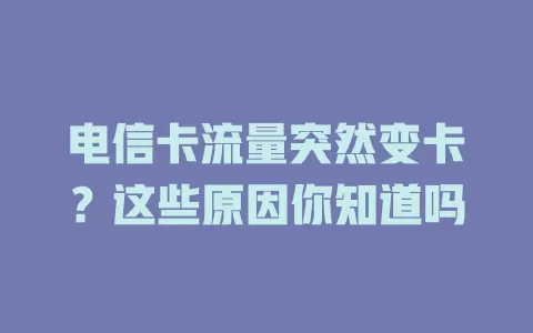 电信卡流量突然变卡？这些原因你知道吗