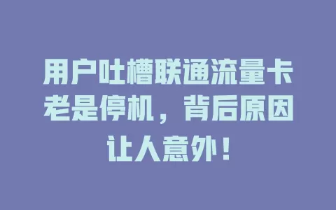 用户吐槽联通流量卡老是停机，背后原因让人意外！