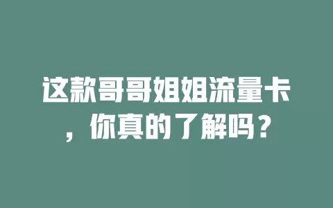 这款哥哥姐姐流量卡，你真的了解吗？