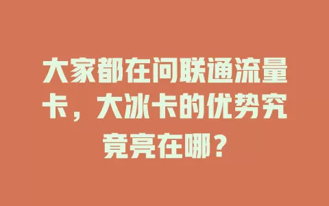 大家都在问联通流量卡，大冰卡的优势究竟亮在哪？
