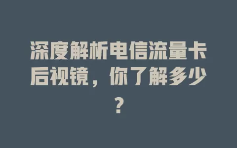 深度解析电信流量卡后视镜，你了解多少？