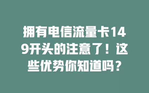 拥有电信流量卡149开头的注意了！这些优势你知道吗？