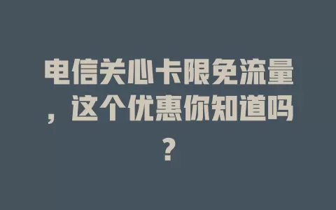 电信关心卡限免流量，这个优惠你知道吗？