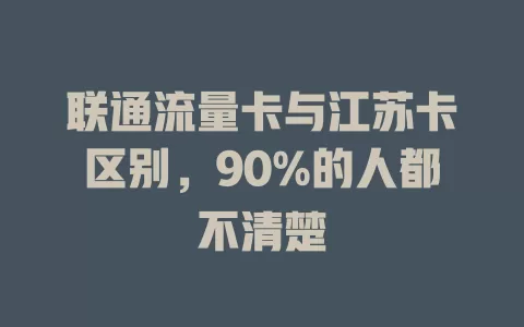 联通流量卡与江苏卡区别，90%的人都不清楚