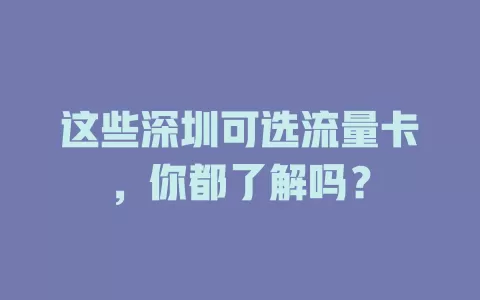 这些深圳可选流量卡，你都了解吗？
