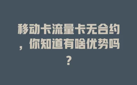 移动卡流量卡无合约，你知道有啥优势吗？