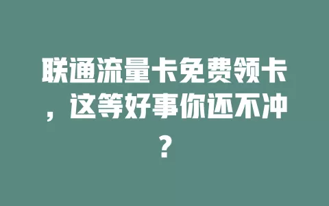 联通流量卡免费领卡，这等好事你还不冲？
