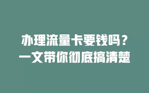 办理流量卡要钱吗？一文带你彻底搞清楚