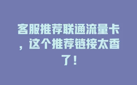 客服推荐联通流量卡，这个推荐链接太香了！