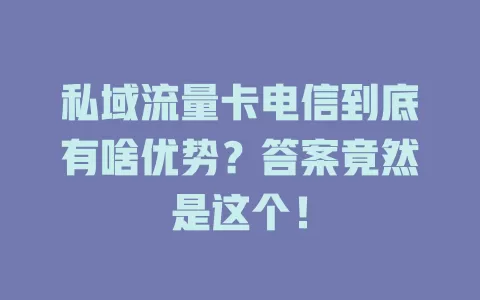 私域流量卡电信到底有啥优势？答案竟然是这个！