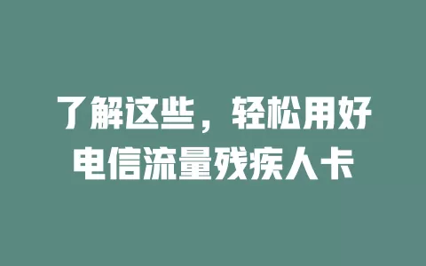 了解这些，轻松用好电信流量残疾人卡