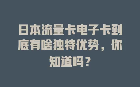 日本流量卡电子卡到底有啥独特优势，你知道吗？