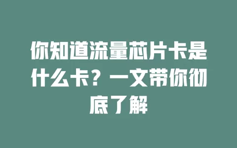 你知道流量芯片卡是什么卡？一文带你彻底了解