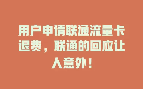 用户申请联通流量卡退费，联通的回应让人意外！