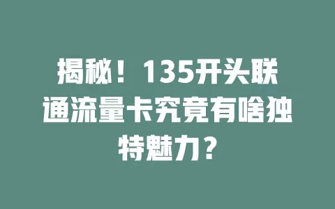 揭秘！135开头联通流量卡究竟有啥独特魅力？