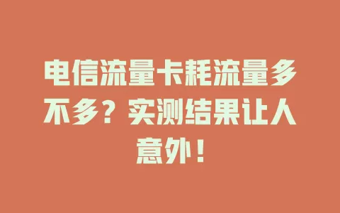 电信流量卡耗流量多不多？实测结果让人意外！