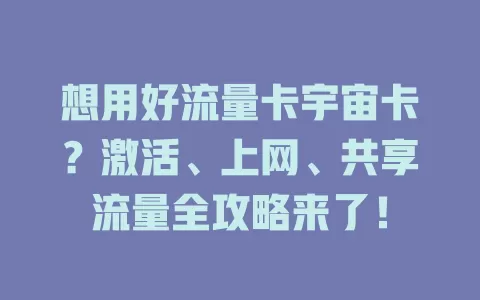 想用好流量卡宇宙卡？激活、上网、共享流量全攻略来了！