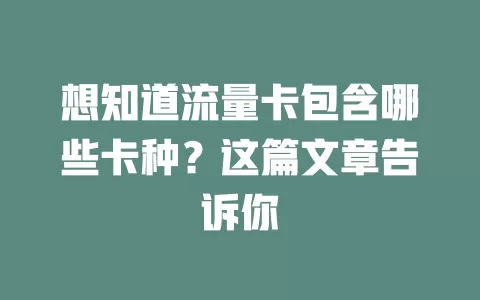 想知道流量卡包含哪些卡种？这篇文章告诉你