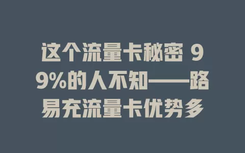 这个流量卡秘密 99%的人不知——路易充流量卡优势多