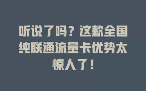 听说了吗？这款全国纯联通流量卡优势太惊人了！