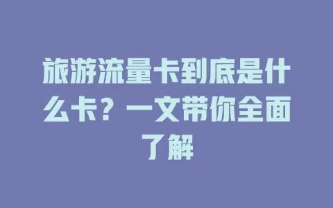旅游流量卡到底是什么卡？一文带你全面了解