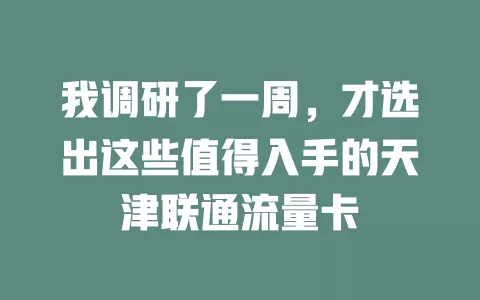 我调研了一周，才选出这些值得入手的天津联通流量卡