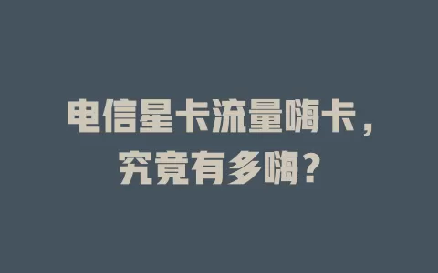 电信星卡流量嗨卡，究竟有多嗨？