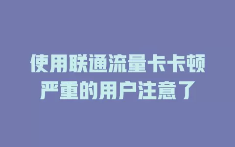 使用联通流量卡卡顿严重的用户注意了