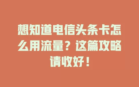 想知道电信头条卡怎么用流量？这篇攻略请收好！