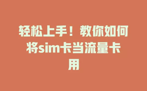 轻松上手！教你如何将sim卡当流量卡用
