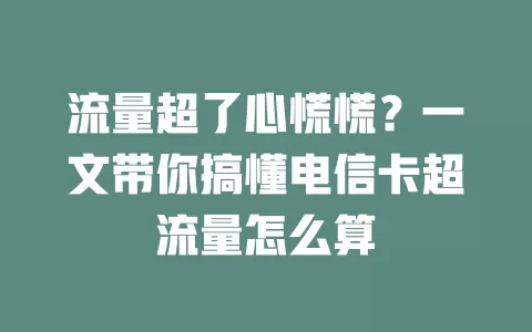 流量超了心慌慌？一文带你搞懂电信卡超流量怎么算