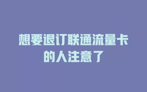 想要退订联通流量卡的人注意了