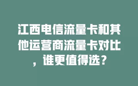 江西电信流量卡和其他运营商流量卡对比，谁更值得选？