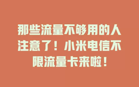 那些流量不够用的人注意了！小米电信不限流量卡来啦！