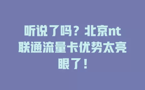 听说了吗？北京nt联通流量卡优势太亮眼了！
