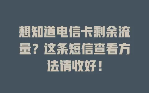 想知道电信卡剩余流量？这条短信查看方法请收好！