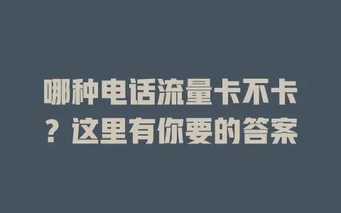 哪种电话流量卡不卡？这里有你要的答案