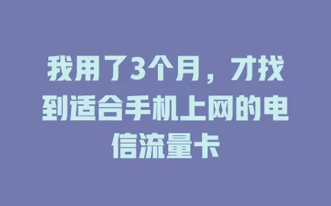 我用了3个月，才找到适合手机上网的电信流量卡