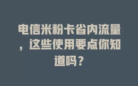 电信米粉卡省内流量，这些使用要点你知道吗？