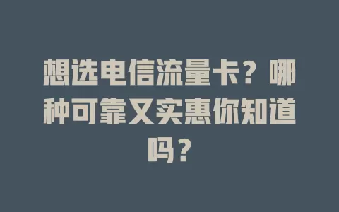 想选电信流量卡？哪种可靠又实惠你知道吗？