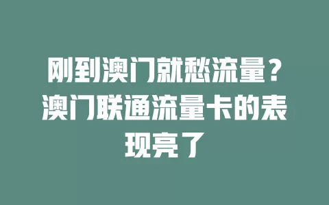 刚到澳门就愁流量？澳门联通流量卡的表现亮了